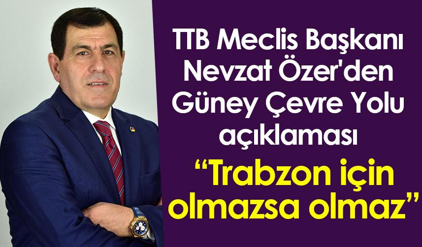 Nevzat Özer: "Güney Çevre Yolu’nun Trabzon için olmazsa olmaz"