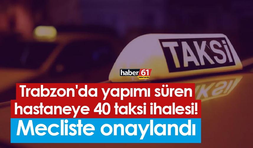 Trabzon'da yapımı süren hastaneye 40 taksi ihalesi! Mecliste onaylandı