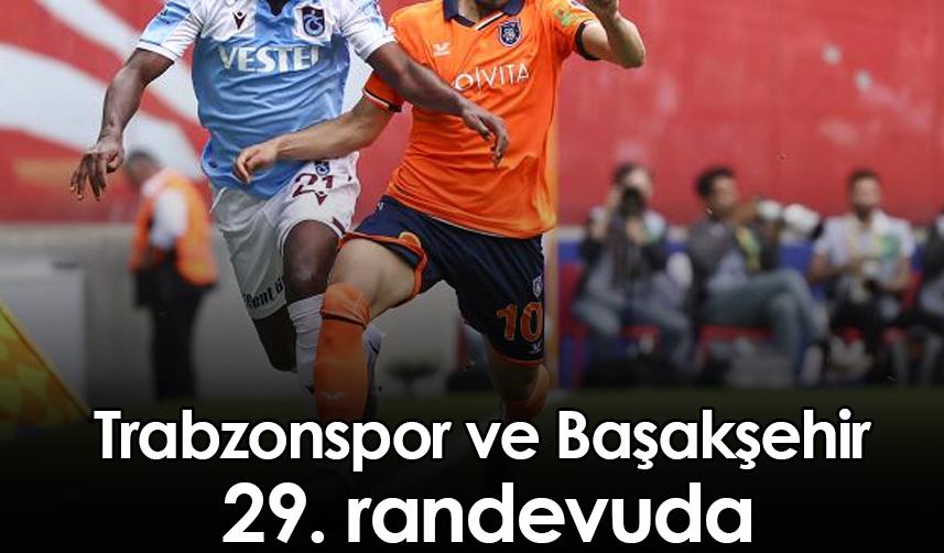 Trabzonspor ve Başakşehir 29. randevuda