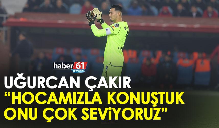 Trabzonspor'un kaptanı uğurcan Çakır "Hocamızla konuştuk onu çok seviyoruz"