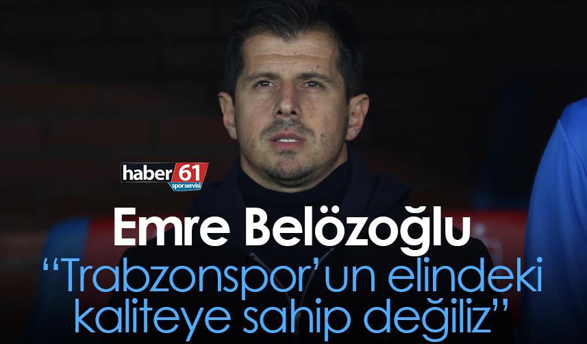 Emre Belözoğlu: Trabzonspor’un elindeki kaliteye sahip değiliz