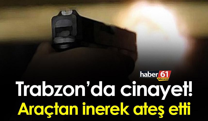 Trabzon’da cinayet! Araçtan inerek ateş etti