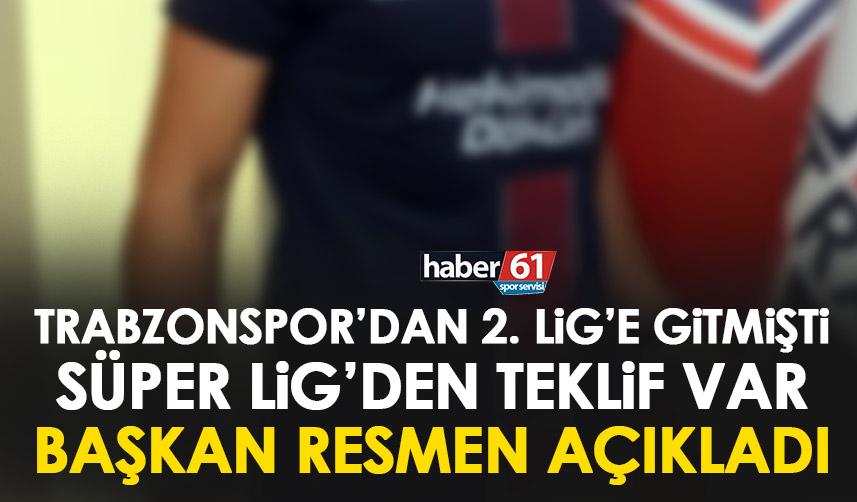 Trabzonspor’dan 2. Lig’e giden isme Süper Lig’den teklif! Başkan resmen açıkladı