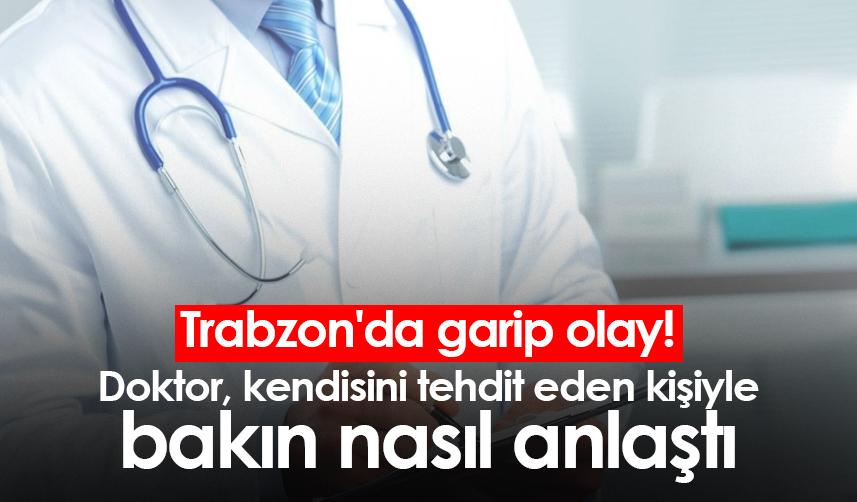 Trabzon'da garip olay! Doktor, kendisini tehdit eden kişiyle bakın nasıl anlaştı