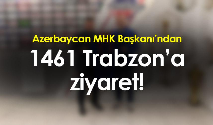 Azerbaycan MHK Başkanı’ndan 1461 Trabzon’a ziyaret