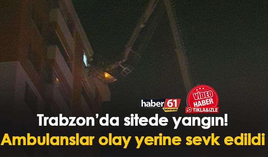 Trabzon’da sitede yangın! Ambulanslar olay yerine sevk edildi