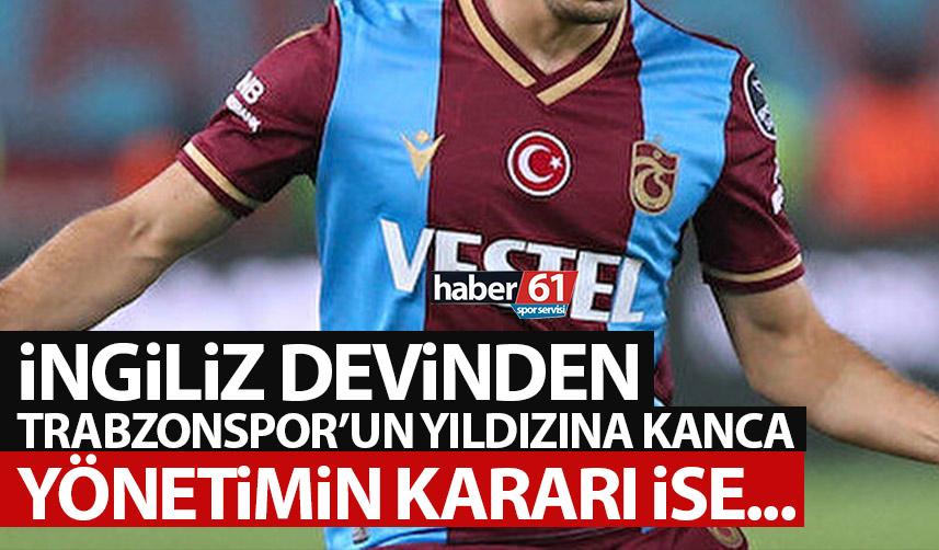 İngiliz devinden Trabzonspor'un yıldızına kanca! Yönetimin kararı...