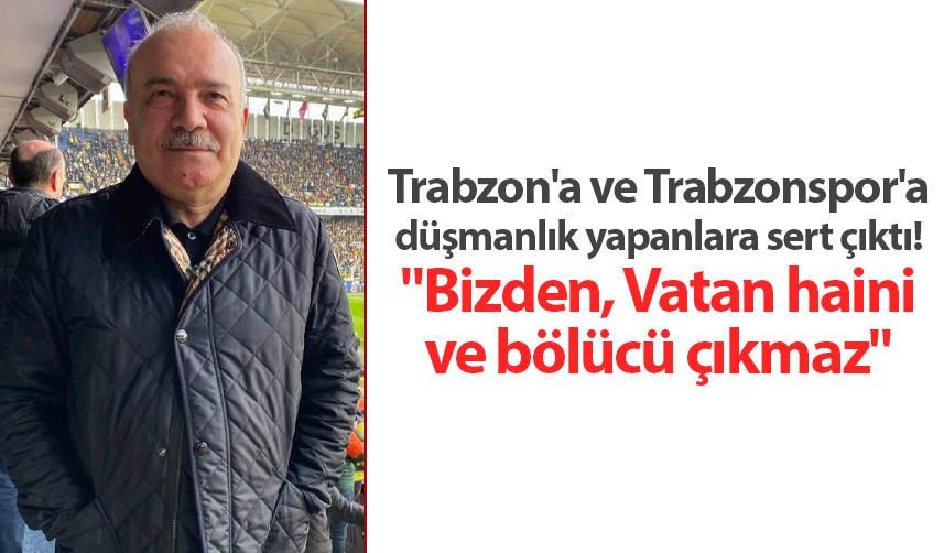 Trabzon'a ve Trabzonspor'a düşmanlık yapanlara sert çıktı! "Bizden, Vatan haini ve bölücü çıkmaz.."