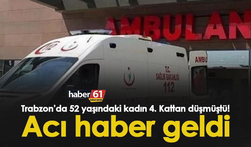 Trabzon’da 52 yaşındaki kadın 4. Kattan düşmüştü! Acı haber geldi.