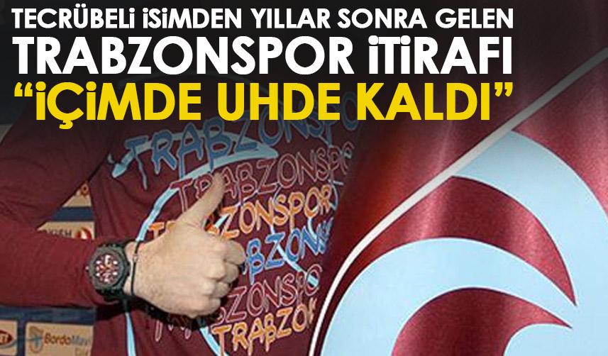 Tecrübeli futbolcudan yıllar sonra gelen Trabzonspor itirafı “İçimde uhde kaldı”