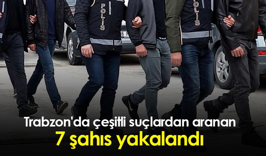 Trabzon'da çeşitli suçlardan aranan 7 şahıs yakalandı