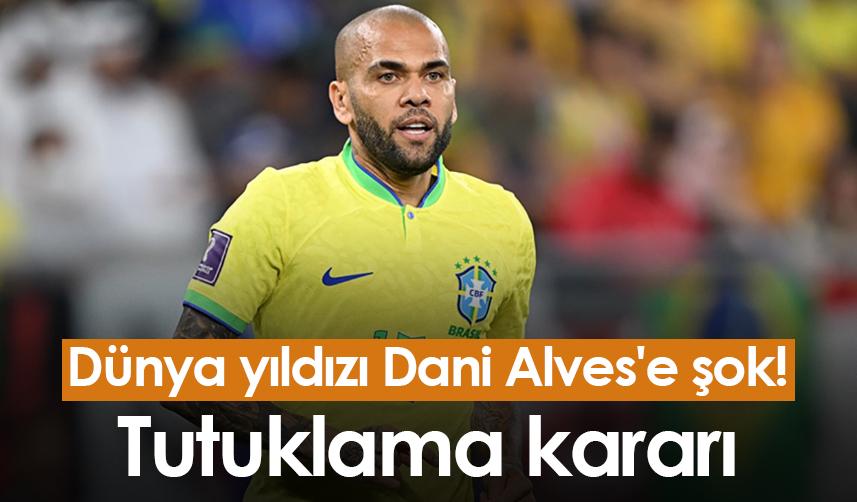 Dünya yıldızı Dani Alves'e şok! Cinsel saldırıdan tutuklama kararı