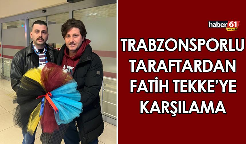 Trabzonsporlu taraftardan Fatih Tekke'ye karşılama