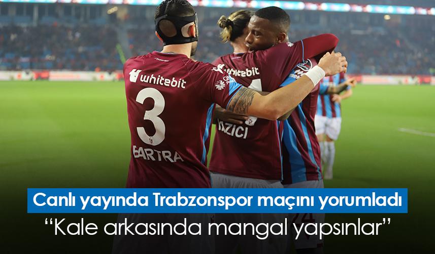 Canlı yayında Trabzonspor maçını yorumladı “Kale arkasında mangal yapsınlar”