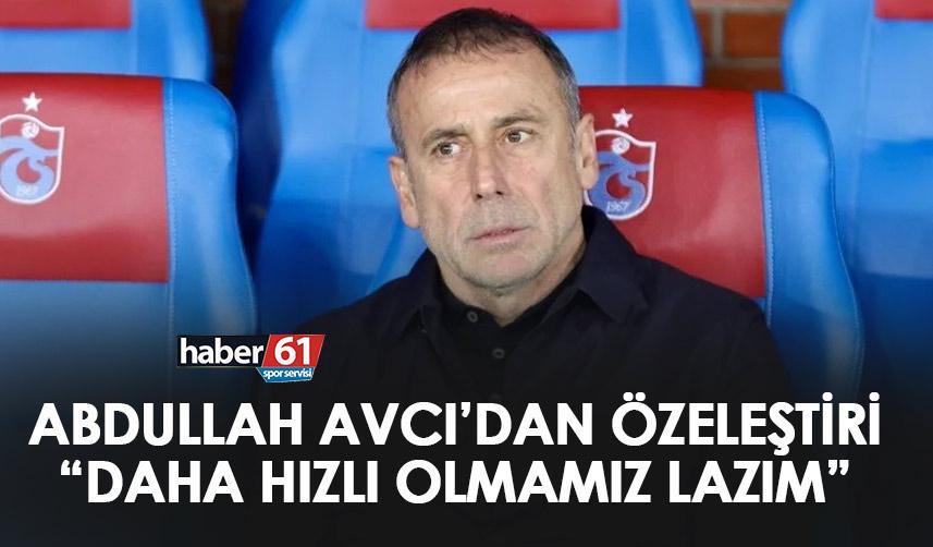 Trabzonspor teknik direktörü Abdullah Avcı “Daha hızlı olmamız lazım”