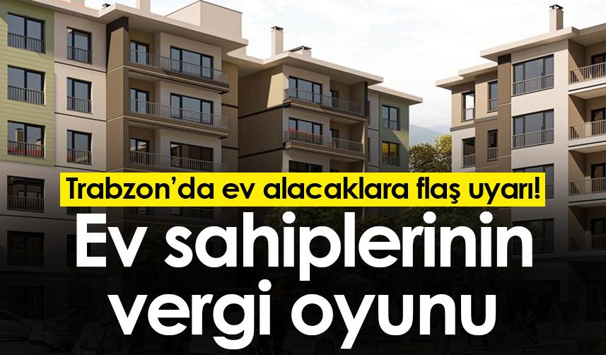 Trabzon’da ev alacaklara flaş uyarı! Ev sahiplerinin vergi oyunu