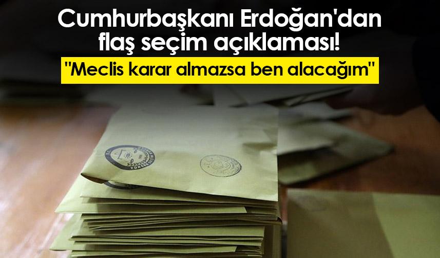 Cumhurbaşkanı Erdoğan'dan flaş seçim açıklaması! "Meclis karar almazsa ben alacağım"