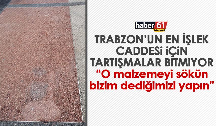 Trabzon’da tartışılan o cadde için bir eleştiri daha “O malzemeyi sökün bizim dediğimizi yapın”