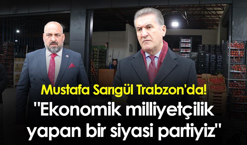 Mustafa Sarıgül Trabzon'da! "Ekonomik milliyetçilik yapan bir siyasi partiyiz"