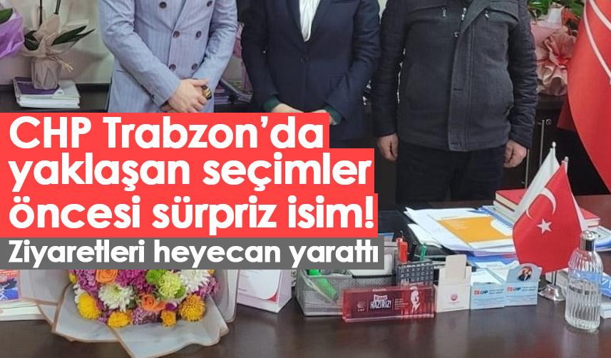 CHP Trabzon’da yaklaşan seçimler öncesi sürpriz isim! Ziyaretleri heyecan yarattı