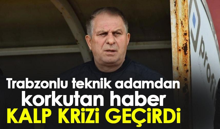 Trabzonlu teknik adamdan korkutan haber! Kalp krizi geçirdi!