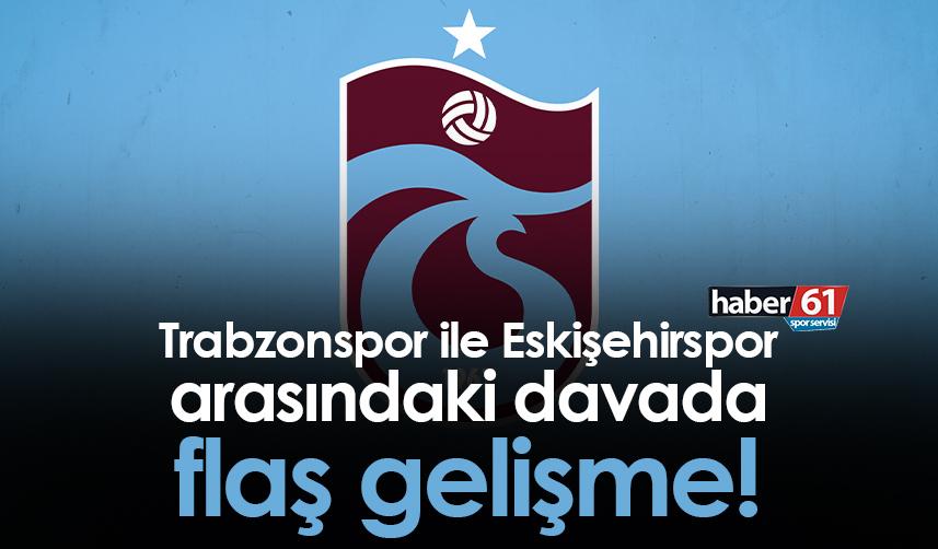 Trabzonspor ile Eskişehirspor arasındaki davada flaş gelişme!