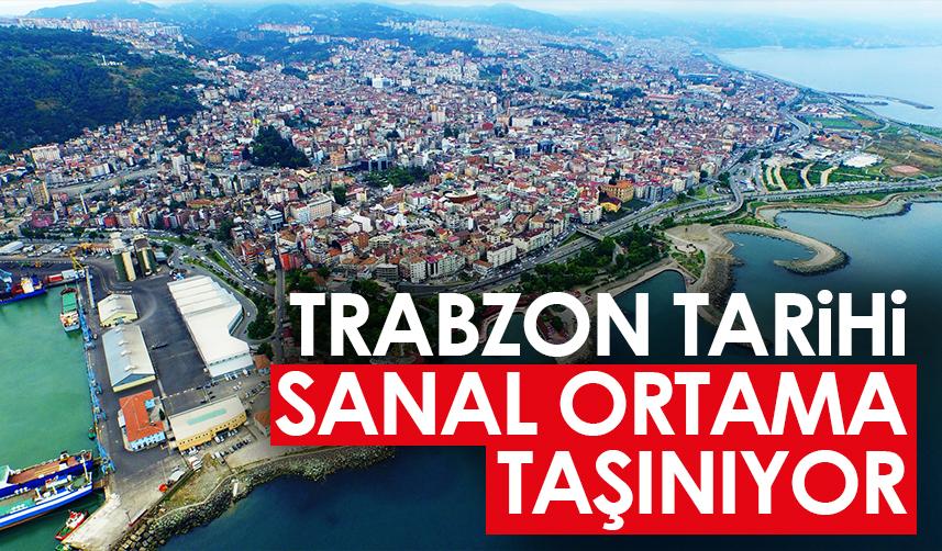 Trabzon'un tarihi sanal ortama taşınıyor!