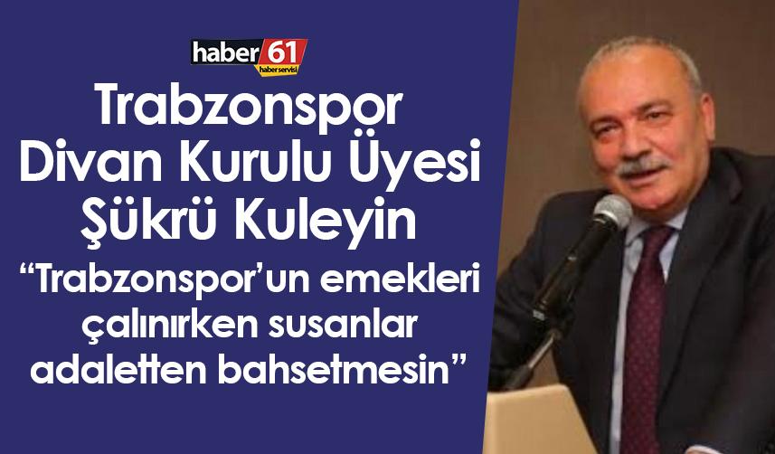 Trabzonspor Divan Kurulu Üyesi Şükrü Kuleyin: Trabzonspor’un emekleri çalınırken susanlar adaletten bahsetmesin