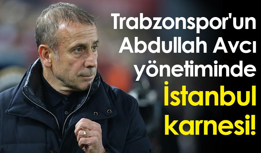 Trabzonspor'un Abdullah Avcı yönetiminde İstanbul karnesi!