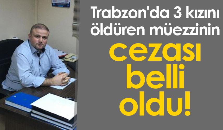 Trabzon'da 3 kızını öldüren müezzinin cezası belli oldu!