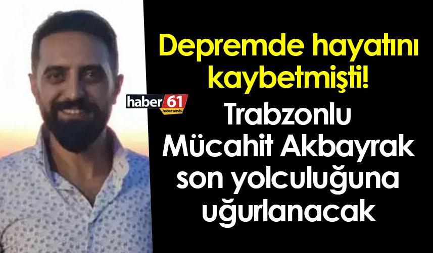 Depremde hayatını kaybetmişti! Mücahit Akbayrak son yolculuğuna uğurlanacak