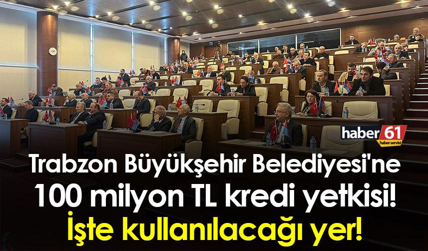 Trabzon Büyükşehir Belediyesi'ne 100 milyon TL kredi yetkisi! İşte kullanılacağı yer!