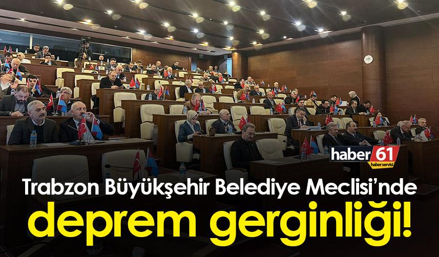 Trabzon Büyükşehir Belediye meclisinde deprem gerginliği!