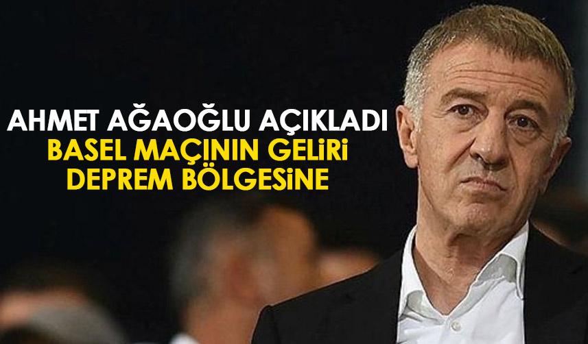 Trabzonspor Başkanı Ahmet Ağaoğlu açıkladı! Basel maçının geliri deprem bölgesine