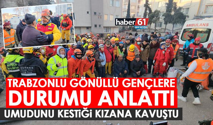 Trabzonlu gönüllü gençlere durumu anlattı! Umudunu kestiği enkaz altındaki kızına kavuştu