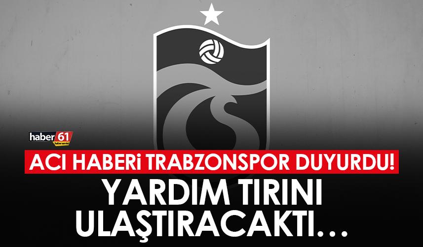 Acı haberi Trabzonspor duyurdu! Yardım tırını ulaştıracaktı…