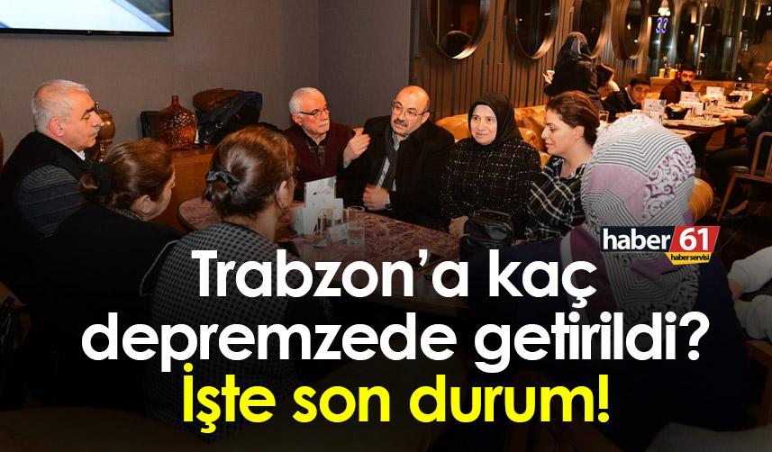 Trabzon’a kaç depremzede getirildi? İşte son durum!