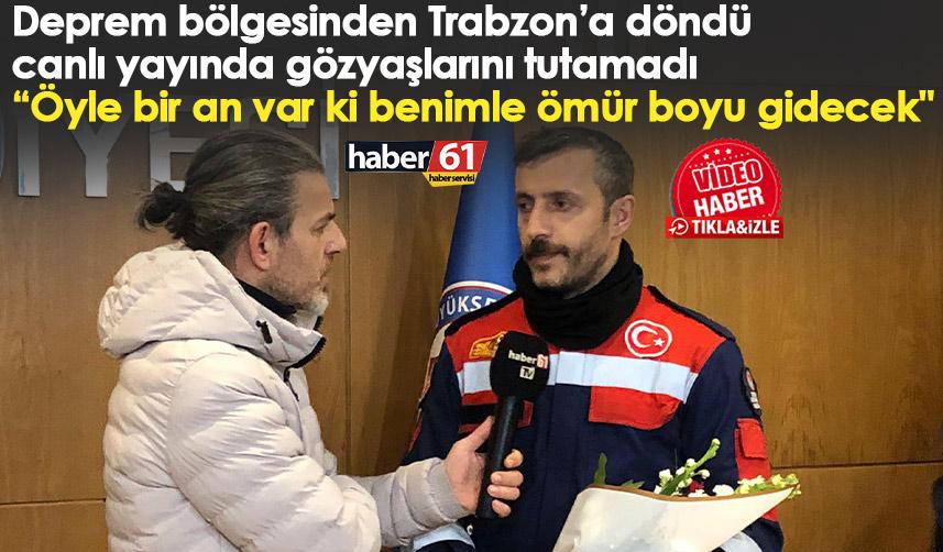 Deprem bölgesinden Trabzon’a döndü canlı yayında gözyaşlarını tutamadı “Öyle bir an var ki benimle ömür boyu gidecek"