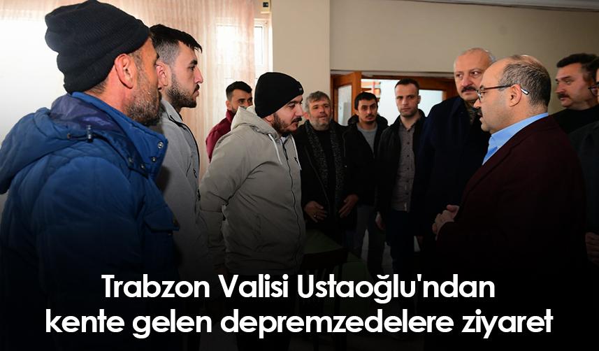 Trabzon Valisi Ustaoğlu'ndan kente gelen depremzedelere ziyaret