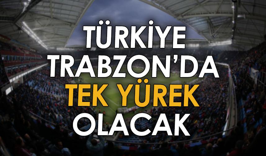 Türkiye, Trabzon'da tek yürek olacak!