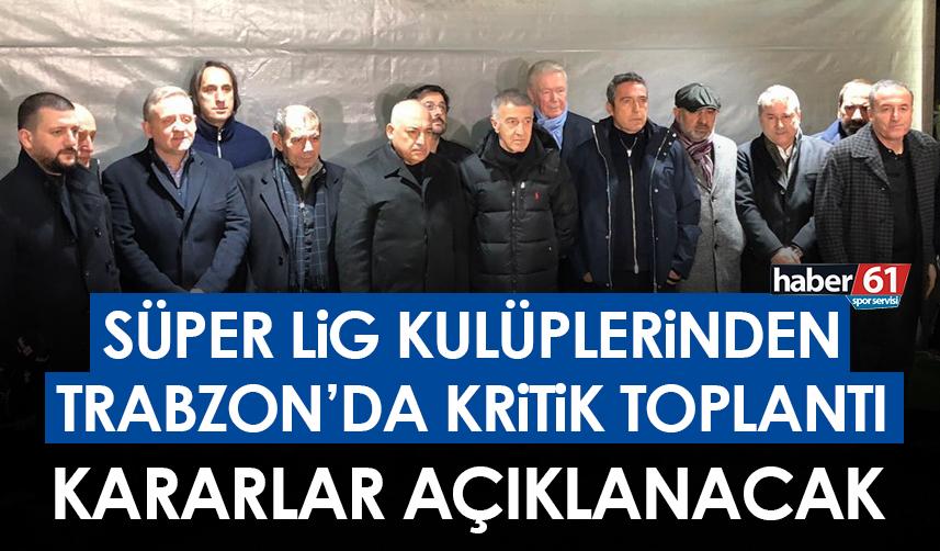 Süper Lig Kulüplerinden Trabzon’da kritik toplantı! Kararlar açıklanacak!