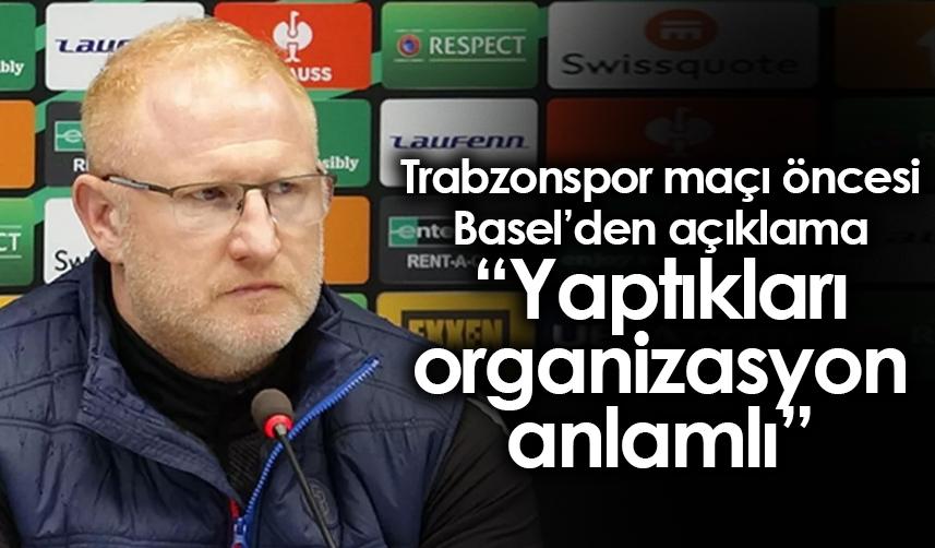 Trabzonspor maçı öncesi Basel’den açıklama “Yaptıkları organizasyon anlamlı”