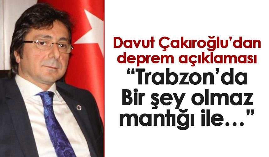 Davut Çakıroğlu’dan deprem açıklaması: Trabzon’da “Bir şey olmaz mantığı ile…