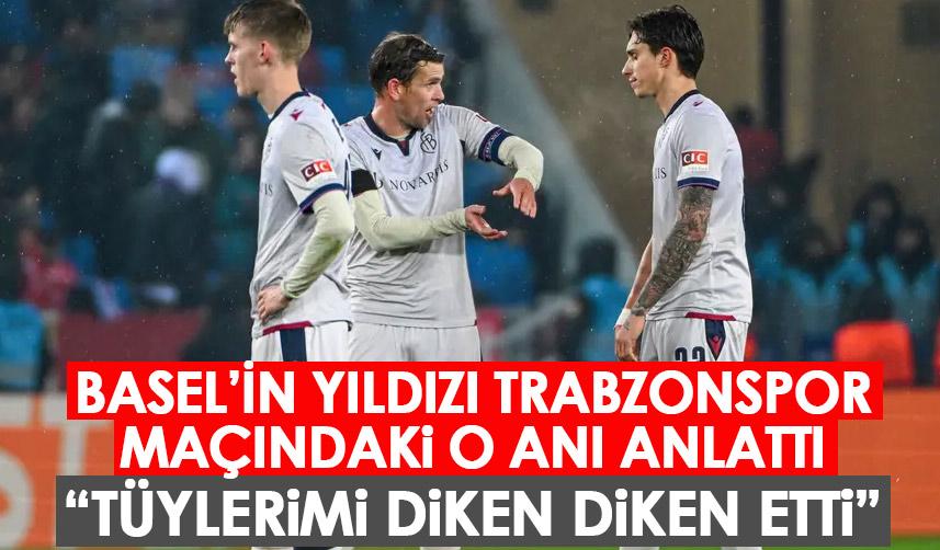 Besel'in yıldızı Trabzonspor maçıdaki o anı anlattı "Tüylerimi diken diken etti"