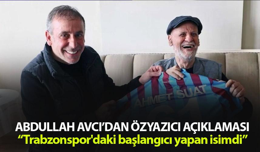 Abdullah Avcı'dan Ahmet Suat Özyazıcı açıklaması: Trabzonspor'daki başlangıcı yapan isimdi