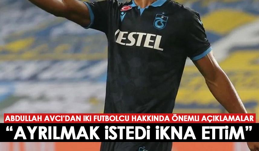 Trabzonspor'da Abdullah Avcı'dan iki futbolcusu için flaş açıklama "Ayrılmak istedi ikna ettim"