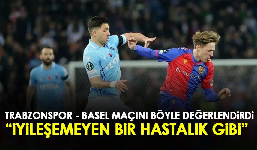 Trabzonspor – Basel maçını böyle değerlendirdi. 24 Şubat 2023