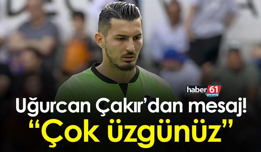 Trabzonsporlu Uğurcan Çakır’dan mesaj! “Çok üzgünüz”