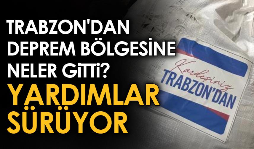 Trabzon'dan deprem bölgesine neler gitti? Yardımlar sürüyor