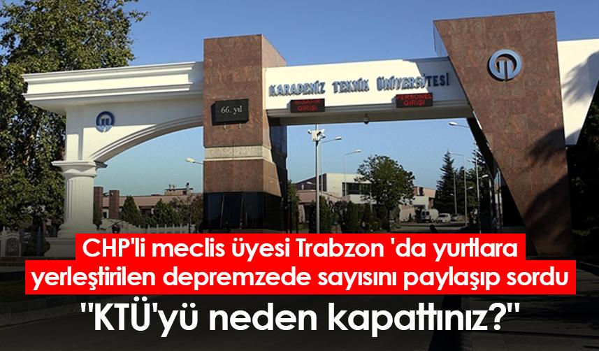 CHP'li meclis üyesi Trabzon 'da yurtlara yerleştirilen depremzede sayısını paylaşıp sordu "KTÜ'yü neden kapattınız?"